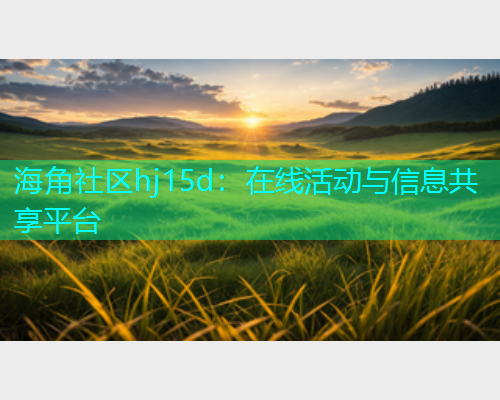 海角社区hj15d：在线活动与信息共享平台  第1张