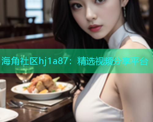 海角社区hj1a87：精选视频分享平台  第1张