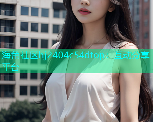 海角社区hj2404c54dtop：互动分享平台  第1张
