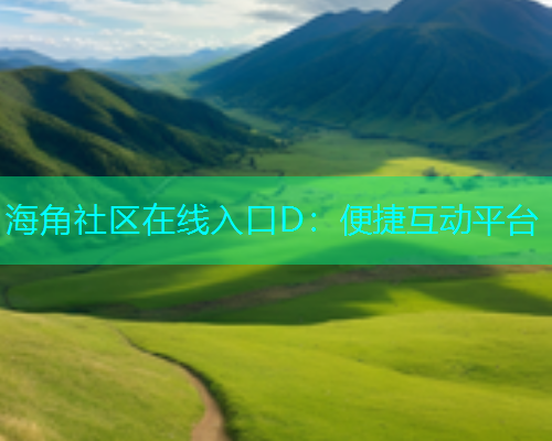 海角社区在线入口D：便捷互动平台  第1张