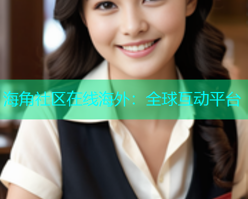 海角社区在线海外：全球互动平台  第1张