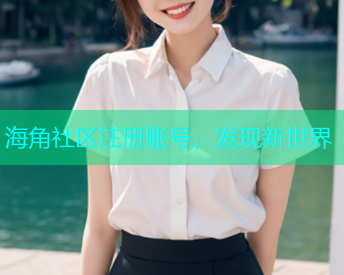 海角社区注册账号，发现新世界  第1张