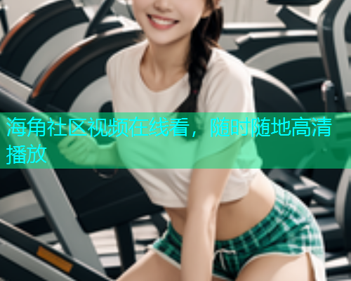 海角社区视频在线看，随时随地高清播放  第1张