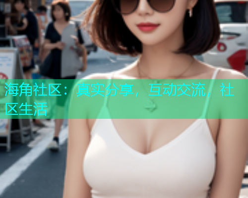 海角社区：真实分享，互动交流，社区生活  第1张