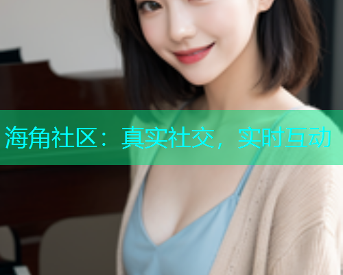海角社区：真实社交，实时互动  第1张