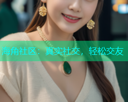海角社区：真实社交，轻松交友  第1张
