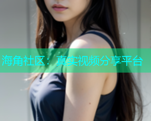 海角社区：真实视频分享平台  第2张