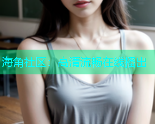海角社区：高清流畅在线播出  第1张