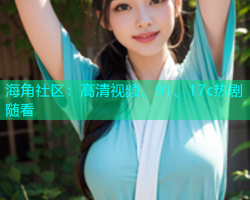 海角社区：高清视频、91、17c热剧随看  第1张