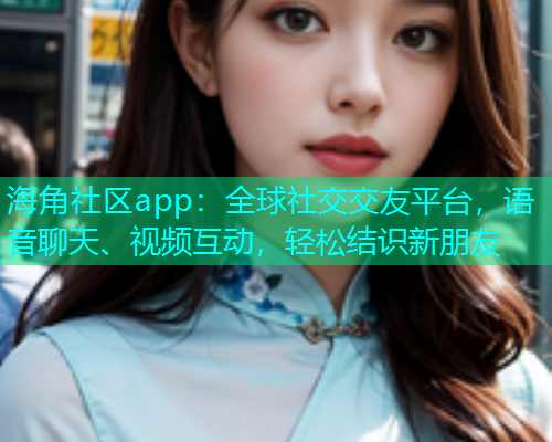 海角社区app：全球社交交友平台，语音聊天、视频互动，轻松结识新朋友  第1张