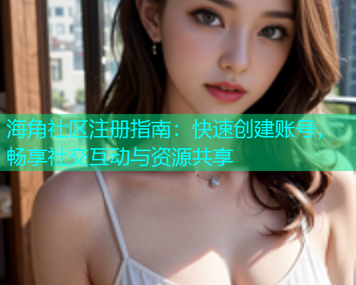 海角社区注册指南：快速创建账号，畅享社交互动与资源共享  第1张