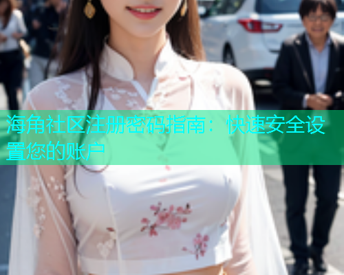 海角社区注册密码指南：快速安全设置您的账户  第1张