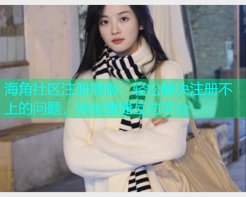 海角社区注册指南：轻松解决注册不上的问题，体验便捷互动平台  第1张