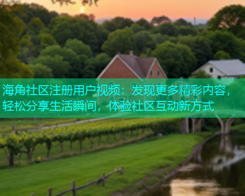 海角社区注册用户视频：发现更多精彩内容，轻松分享生活瞬间，体验社区互动新方式  第1张