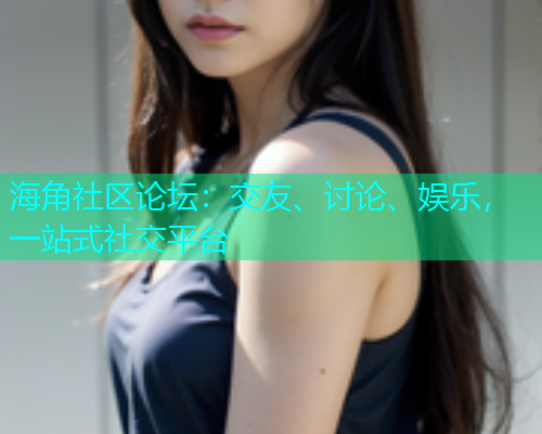 海角社区论坛：交友、讨论、娱乐，一站式社交平台  第1张