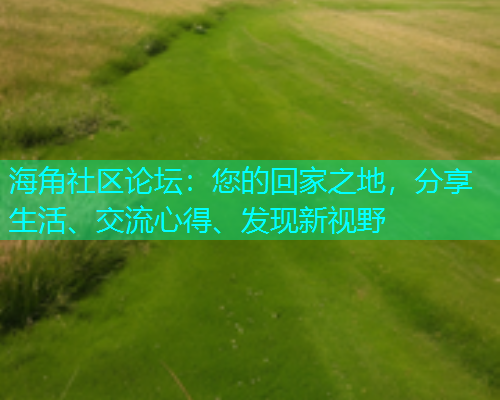 海角社区论坛：您的回家之地，分享生活、交流心得、发现新视野  第1张