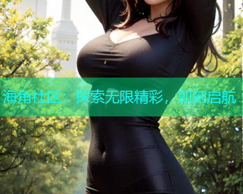 海角社区：探索无限精彩，即刻启航  第1张