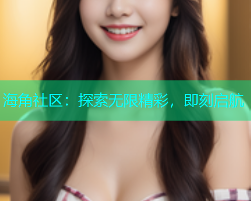 海角社区：探索无限精彩，即刻启航  第2张