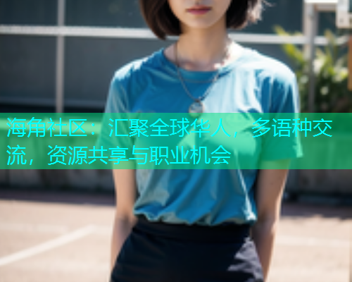 海角社区：汇聚全球华人，多语种交流，资源共享与职业机会  第1张
