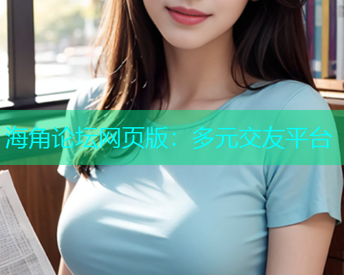 海角论坛网页版：多元交友平台  第1张