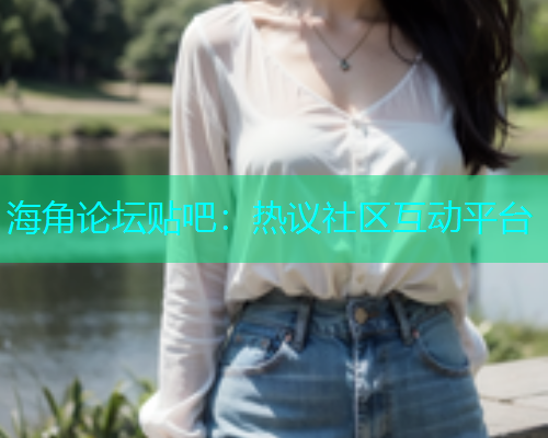 海角论坛贴吧：热议社区互动平台  第1张