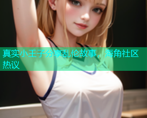 真实小王子分享乱伦故事，海角社区热议  第1张