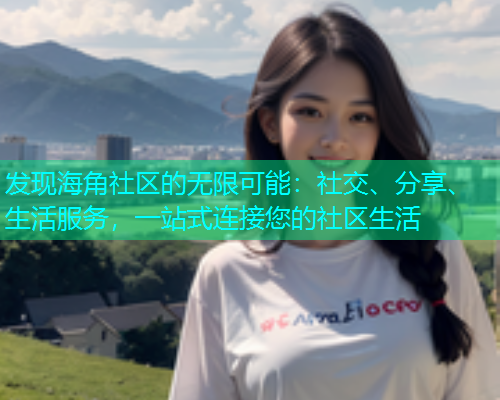发现海角社区的无限可能：社交、分享、生活服务，一站式连接您的社区生活  第1张