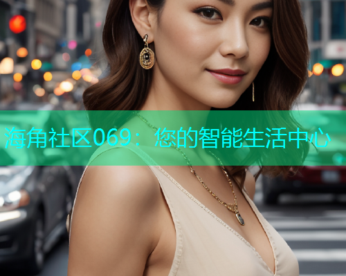 海角社区069：您的智能生活中心  第1张