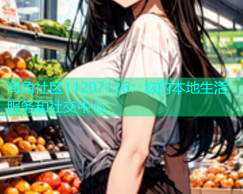海角社区11207126：您的本地生活服务和社交中心  第1张