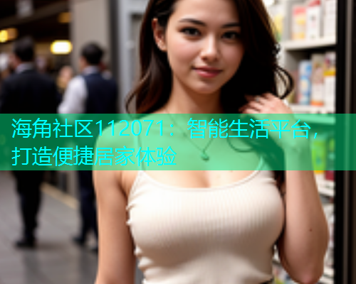 海角社区112071：智能生活平台，打造便捷居家体验  第1张