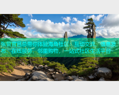 张警官吕总带你体验海角社区：互动交流、信息发布、在线服务、邻里购物，一站式社区生活平台  第2张