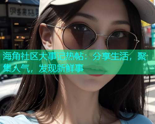 海角社区大事记热帖：分享生活，聚集人气，发现新鲜事  第1张