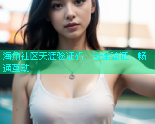 海角社区天涯验证码：安全验证，畅通互动  第1张