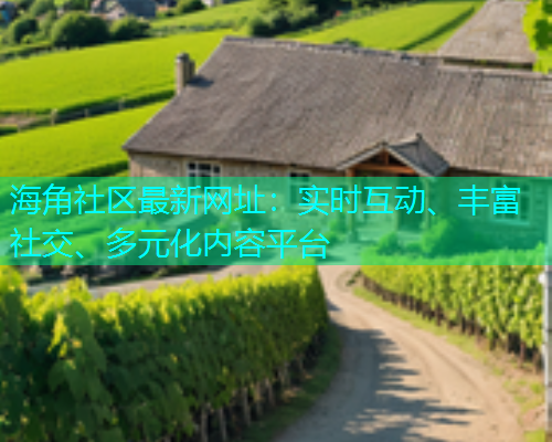 海角社区最新网址：实时互动、丰富社交、多元化内容平台  第1张