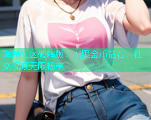 海角社区破解版：无限金币钻石，社交视频无限畅享  第1张