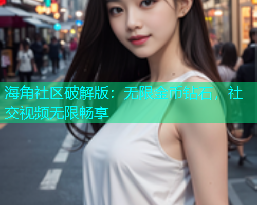 海角社区破解版：无限金币钻石，社交视频无限畅享  第2张