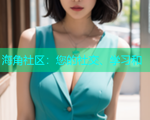 海角社区：您的社交、学习和  第1张