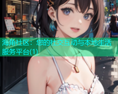 海角社区：您的社交互动与本地生活服务平台(1)  第1张