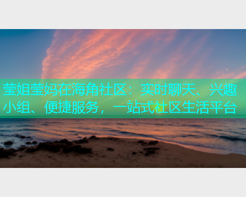 莹姐莹妈在海角社区：实时聊天、兴趣小组、便捷服务，一站式社区生活平台  第1张
