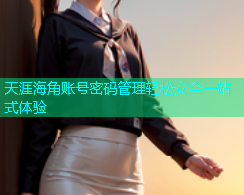 天涯海角账号密码管理轻松安全一站式体验  第1张