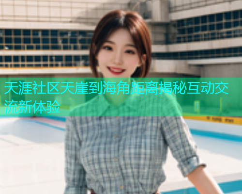 天涯社区天崖到海角距离揭秘互动交流新体验  第1张