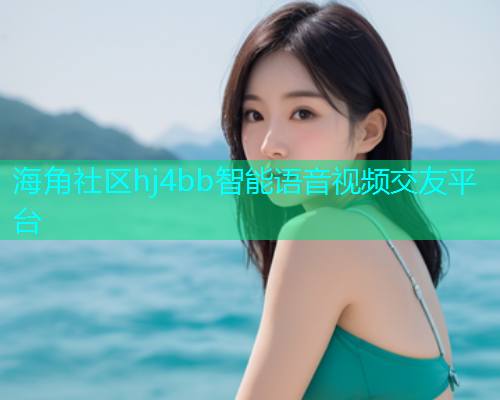 海角社区hj4bb智能语音视频交友平台  第1张