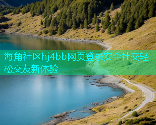 海角社区hj4bb网页登录安全社交轻松交友新体验  第2张