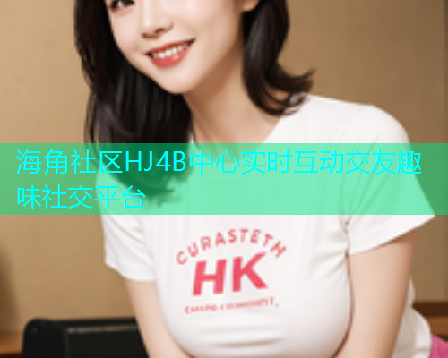 海角社区HJ4B中心实时互动交友趣味社交平台  第1张