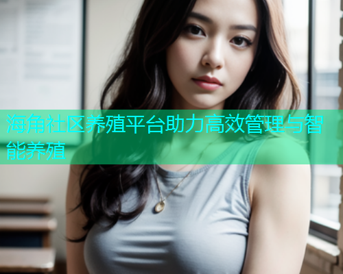 海角社区养殖平台助力高效管理与智能养殖  第1张
