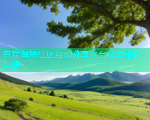 有啥海角社区互动分享平台畅享精彩生活  第1张