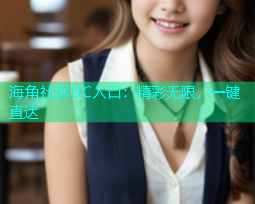 海角社区UC入口：精彩无限，一键直达  第1张
