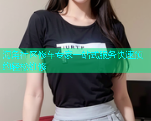 海角社区修车专家一站式服务快速预约轻松维修  第1张