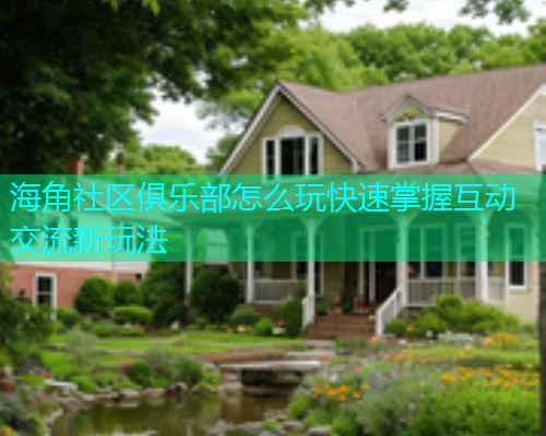 海角社区俱乐部怎么玩快速掌握互动交流新玩法  第1张