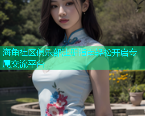 海角社区俱乐部注册指南轻松开启专属交流平台  第1张